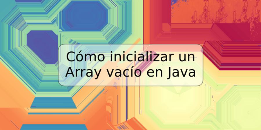 Cómo inicializar un Array vacío en Java