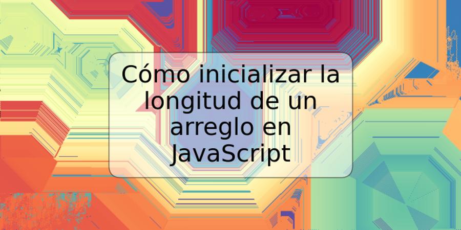 Cómo inicializar la longitud de un arreglo en JavaScript