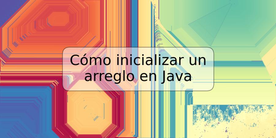 Cómo inicializar un arreglo en Java