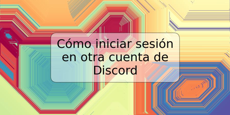 Cómo iniciar sesión en otra cuenta de Discord