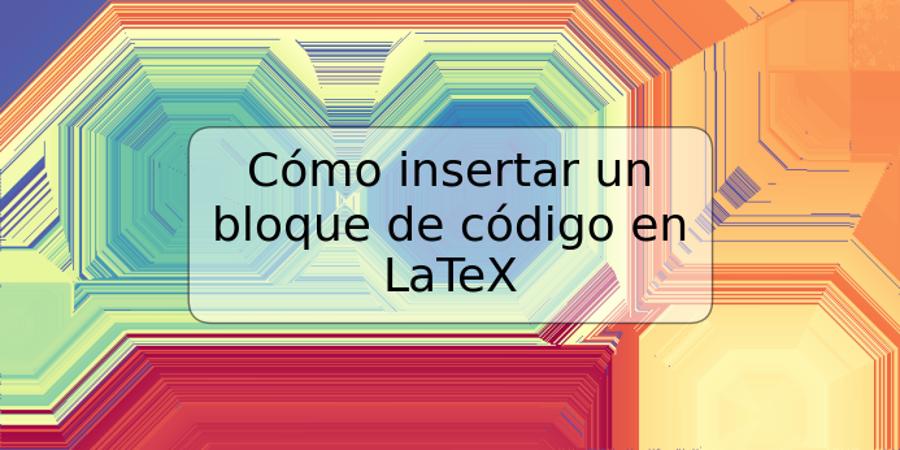 Cómo insertar un bloque de código en LaTeX