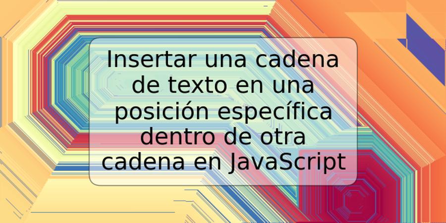 Insertar una cadena de texto en una posición específica dentro de otra cadena en JavaScript