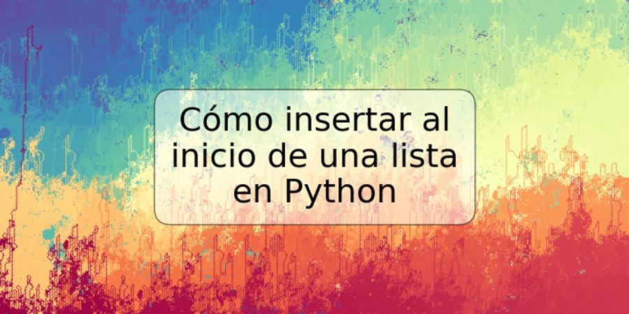 Cómo insertar al inicio de una lista en Python