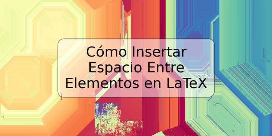 Cómo Insertar Espacio Entre Elementos en LaTeX