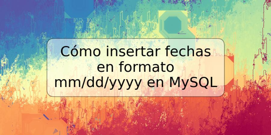 Cómo insertar fechas en formato mm/dd/yyyy en MySQL
