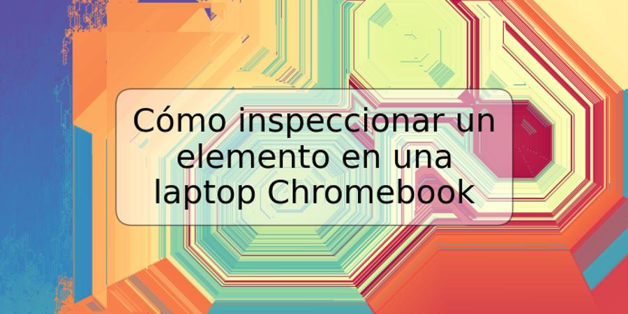 Cómo inspeccionar un elemento en una laptop Chromebook
