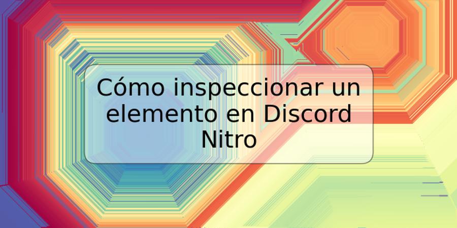 Cómo inspeccionar un elemento en Discord Nitro