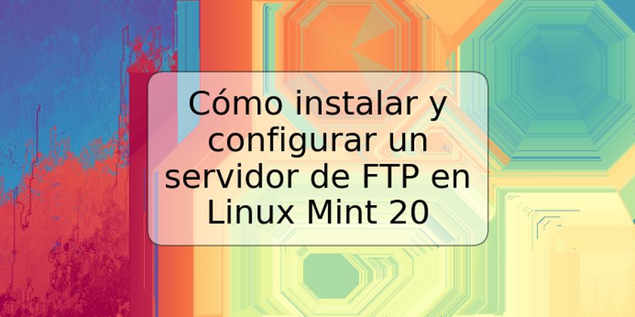 Cómo instalar y configurar un servidor de FTP en Linux Mint 20