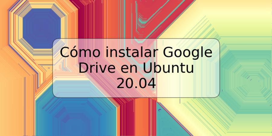 Cómo instalar Google Drive en Ubuntu 20.04