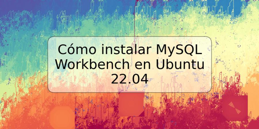 Cómo instalar MySQL Workbench en Ubuntu 22.04