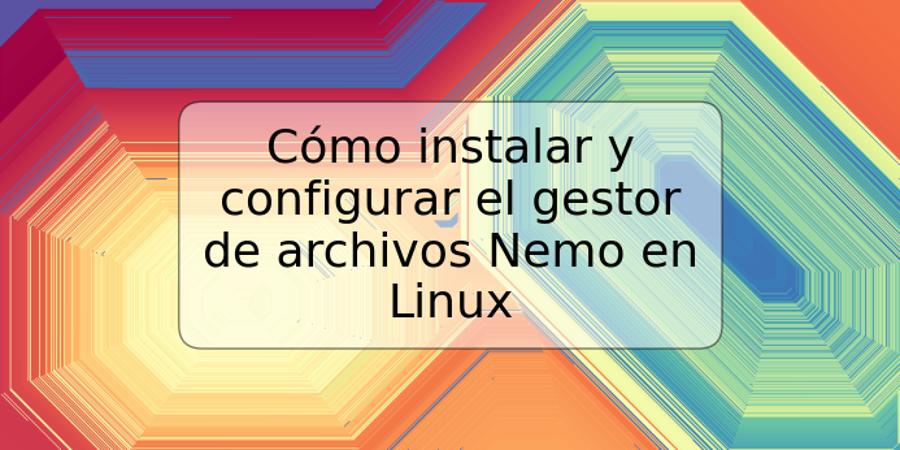 Cómo instalar y configurar el gestor de archivos Nemo en Linux