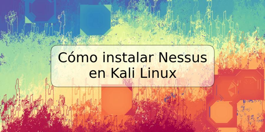 Cómo instalar Nessus en Kali Linux