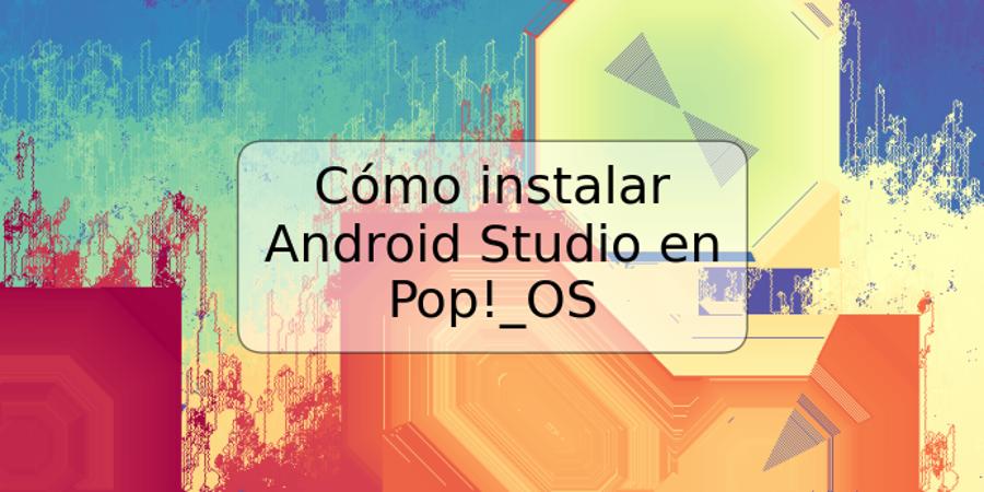 Cómo instalar Android Studio en Pop!_OS