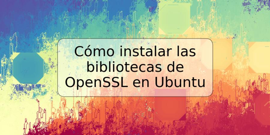 Cómo instalar las bibliotecas de OpenSSL en Ubuntu