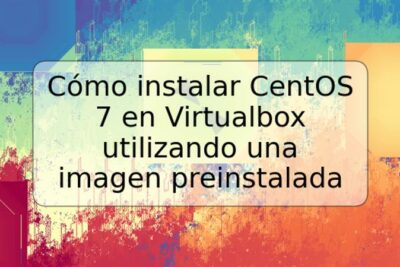 Cómo instalar CentOS 7 en Virtualbox utilizando una imagen preinstalada