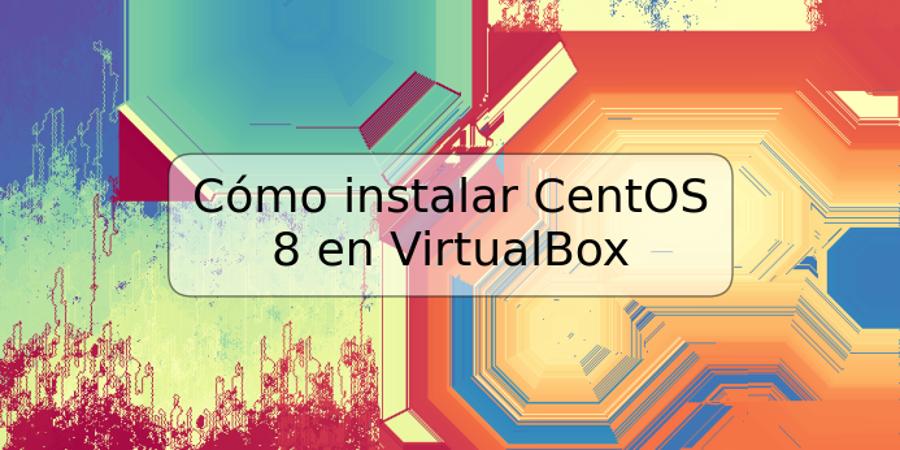 Cómo instalar CentOS 8 en VirtualBox