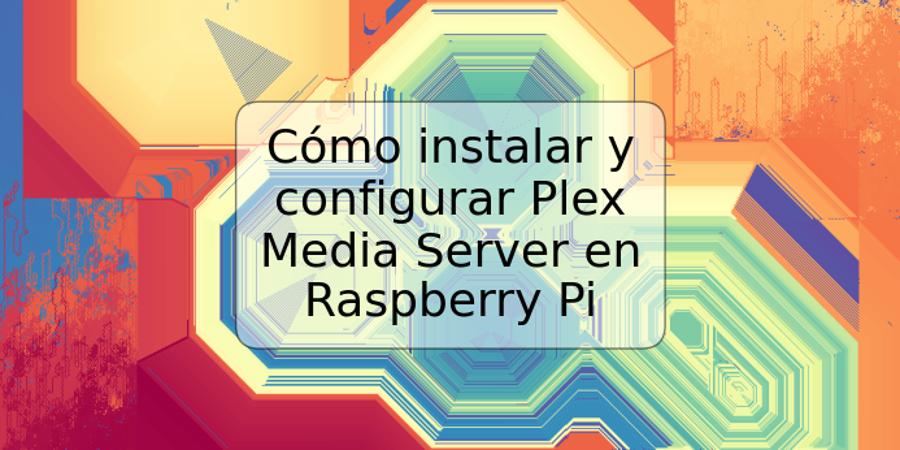 Cómo instalar y configurar Plex Media Server en Raspberry Pi