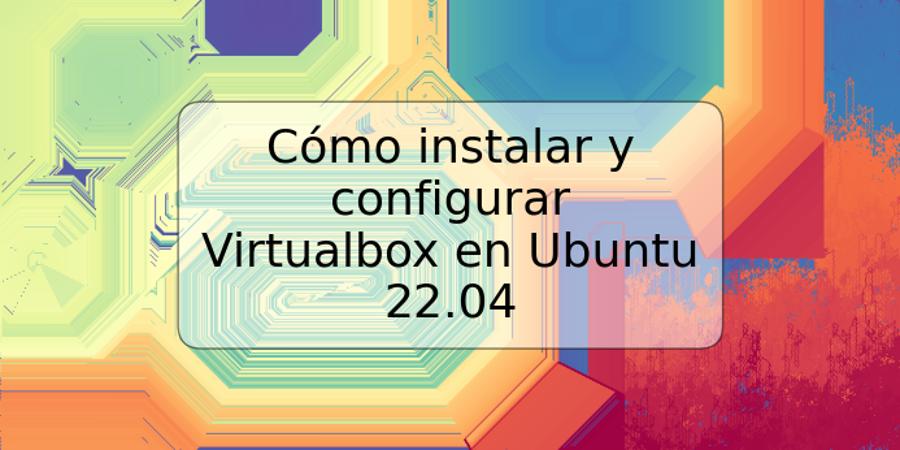 Cómo instalar y configurar Virtualbox en Ubuntu 22.04