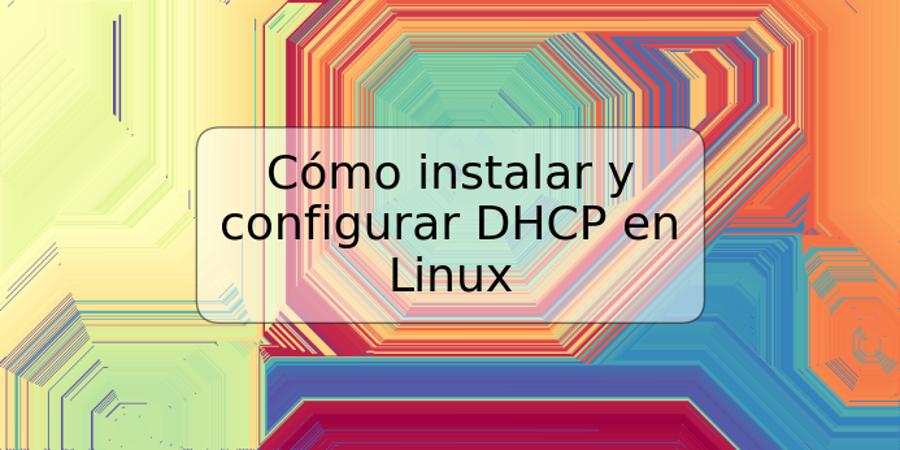 Cómo instalar y configurar DHCP en Linux