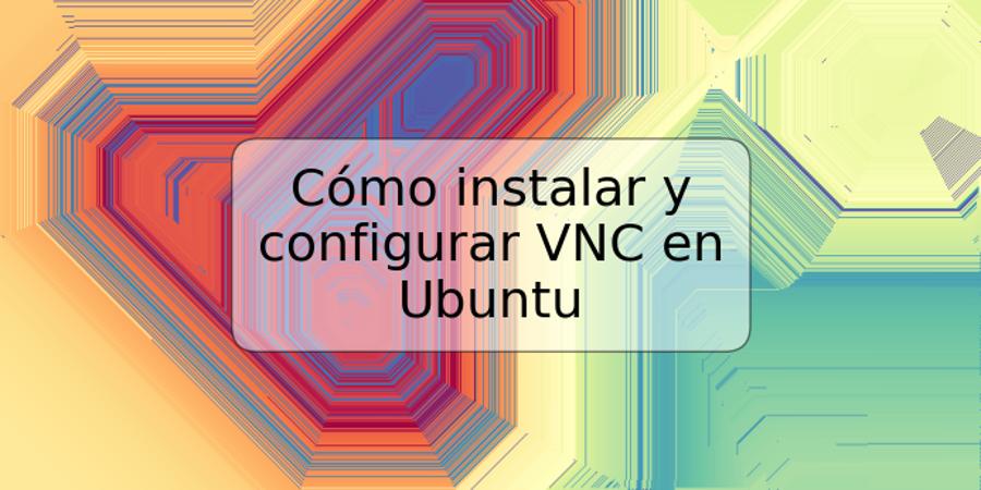 Cómo instalar y configurar VNC en Ubuntu