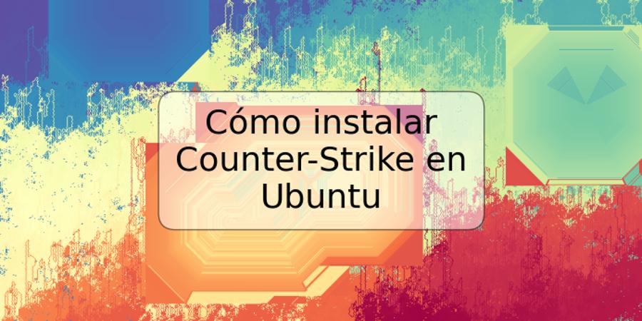 Cómo instalar Counter-Strike en Ubuntu