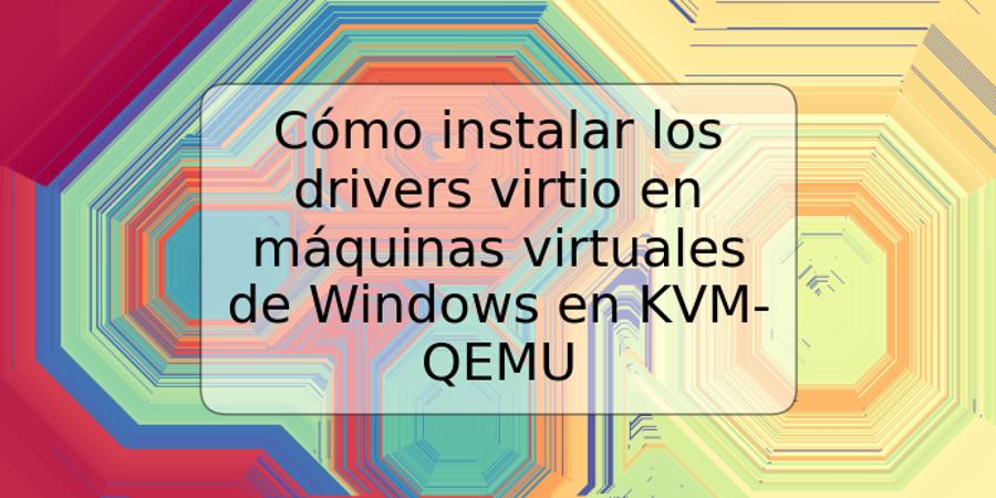Cómo instalar los drivers virtio en máquinas virtuales de Windows en KVM-QEMU