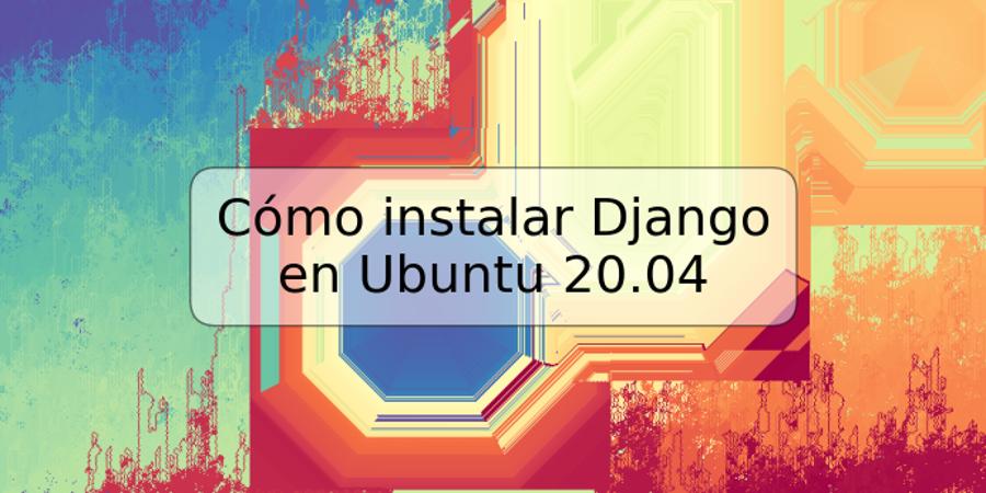 Cómo instalar Django en Ubuntu 20.04