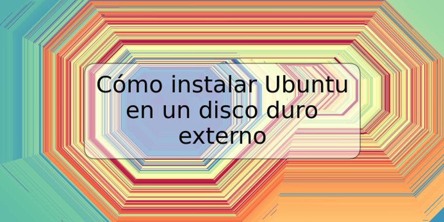 Cómo instalar Ubuntu en un disco duro externo