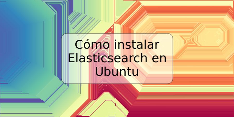 Cómo instalar Elasticsearch en Ubuntu