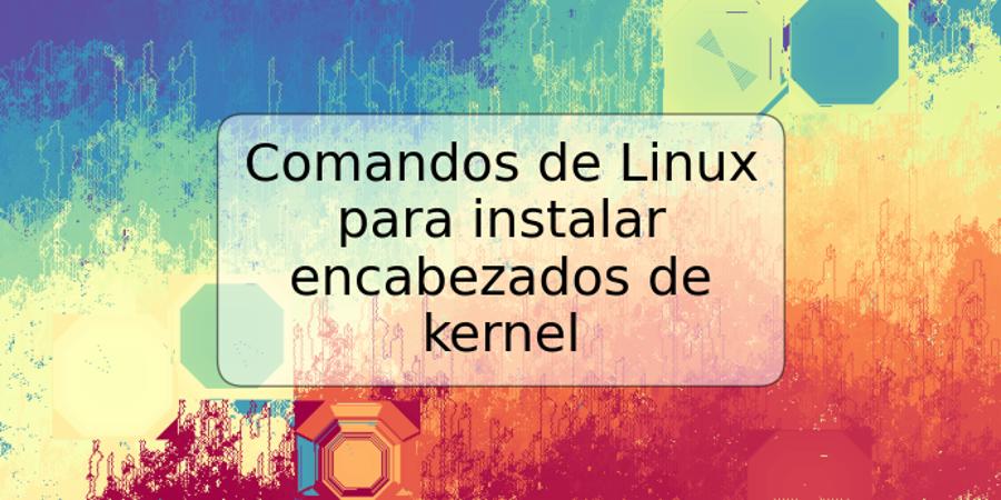 Comandos de Linux para instalar encabezados de kernel