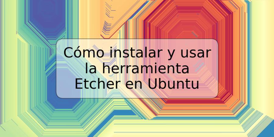 Cómo instalar y usar la herramienta Etcher en Ubuntu