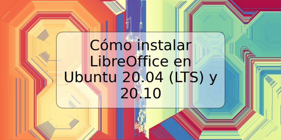 Cómo instalar LibreOffice en Ubuntu 20.04 (LTS) y 20.10