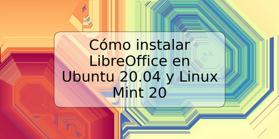 Cómo instalar LibreOffice en Ubuntu 20.04 y Linux Mint 20