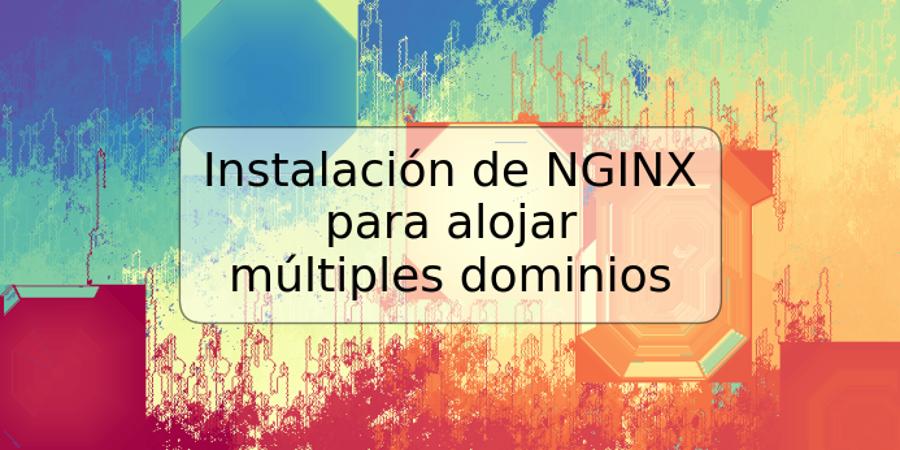 Instalación de NGINX para alojar múltiples dominios