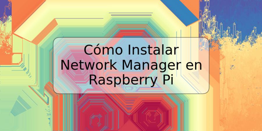 Cómo Instalar Network Manager en Raspberry Pi