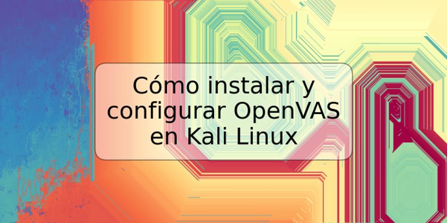 Cómo instalar y configurar OpenVAS en Kali Linux