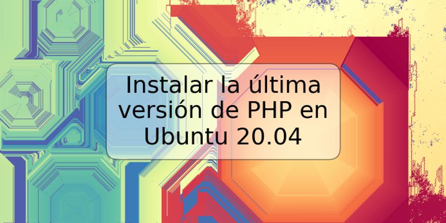 Instalar la última versión de PHP en Ubuntu 20.04