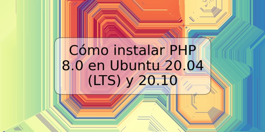Cómo instalar PHP 8.0 en Ubuntu 20.04 (LTS) y 20.10