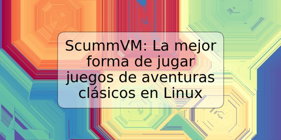 ScummVM: La mejor forma de jugar juegos de aventuras clásicos en Linux