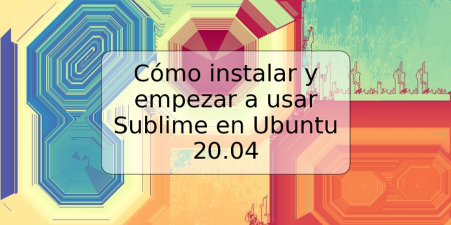 Cómo instalar y empezar a usar Sublime en Ubuntu 20.04