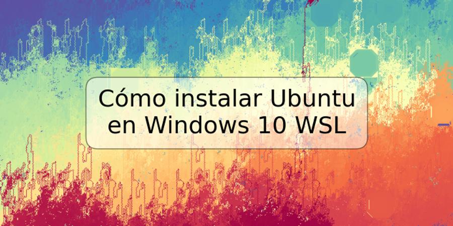 Cómo instalar Ubuntu en Windows 10 WSL