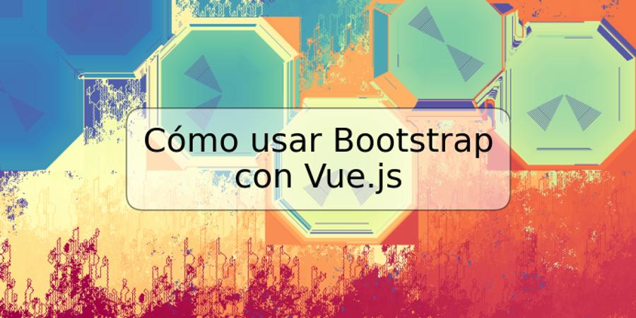 Cómo usar Bootstrap con Vue.js