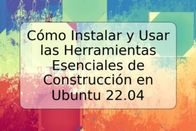 Cómo Instalar y Usar las Herramientas Esenciales de Construcción en Ubuntu 22.04