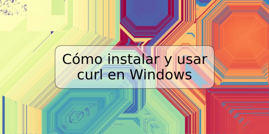 Cómo instalar y usar curl en Windows