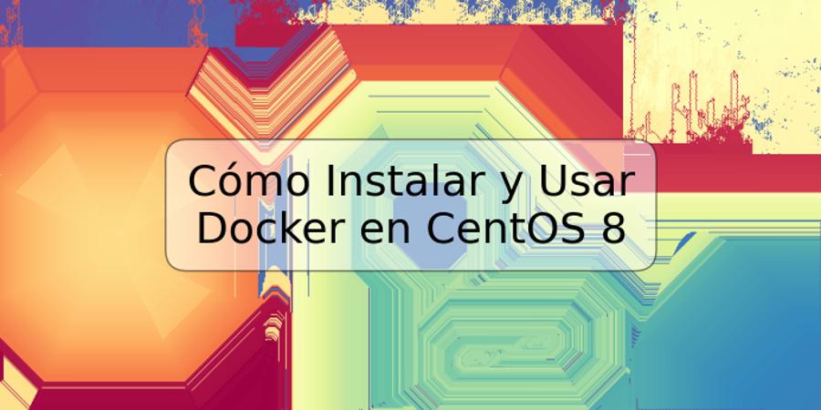 Cómo Instalar y Usar Docker en CentOS 8