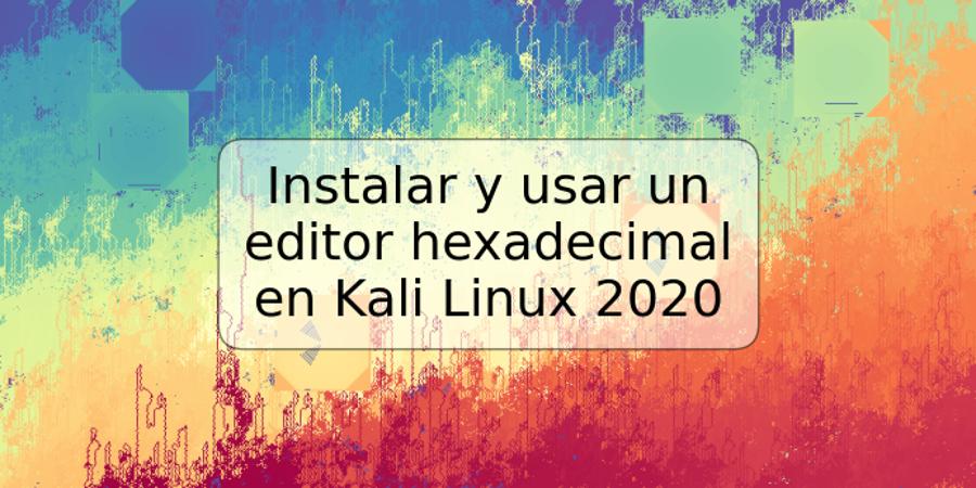 Instalar y usar un editor hexadecimal en Kali Linux 2020