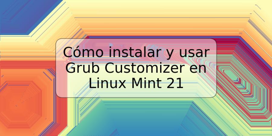 Cómo instalar y usar Grub Customizer en Linux Mint 21