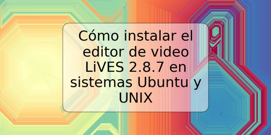 Cómo instalar el editor de video LiVES 2.8.7 en sistemas Ubuntu y UNIX