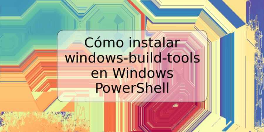 Cómo instalar windows-build-tools en Windows PowerShell