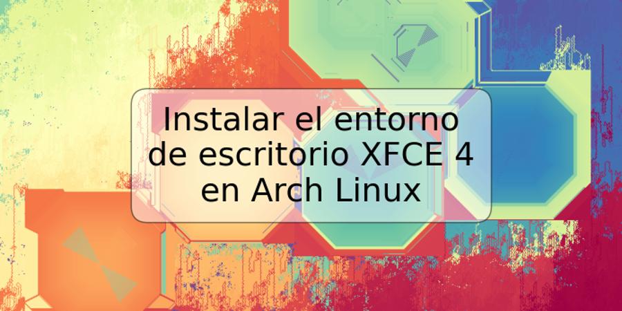 Instalar el entorno de escritorio XFCE 4 en Arch Linux